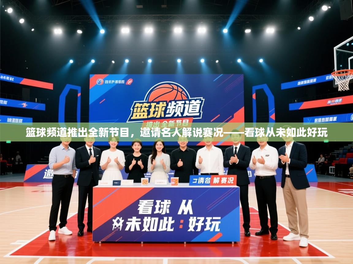 篮球频道推出全新节目,邀请名人解说赛况——看球从未如此好玩 第2张