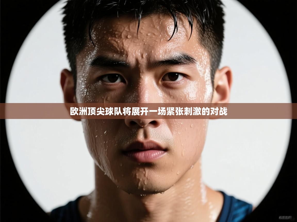 欧洲顶尖球队将展开一场紧张刺激的对战 第2张